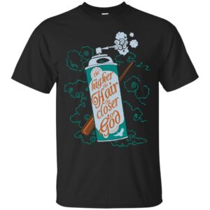 The Higher The Hair The Closer To God T-shirt & Hoodie