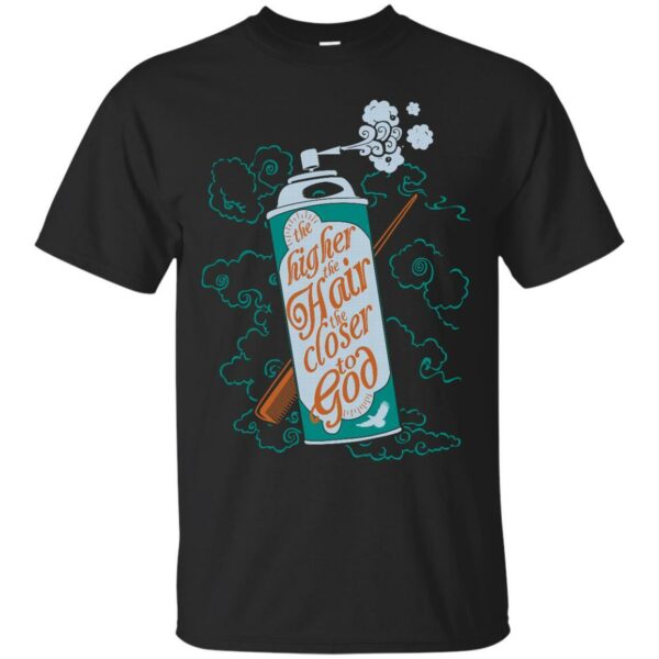The Higher The Hair The Closer To God T-shirt & Hoodie